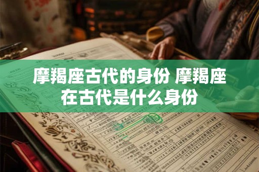 摩羯座古代的身份 摩羯座在古代是什么身份
