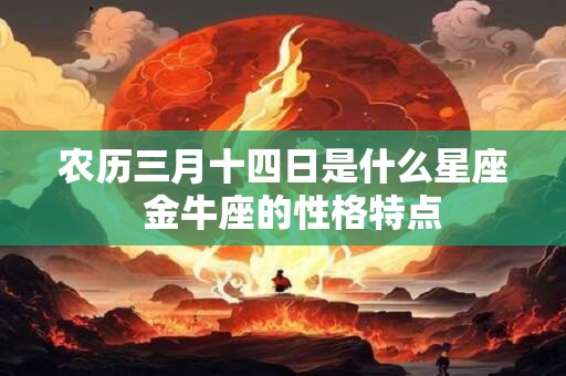 农历三月十四日是什么星座  金牛座的性格特点