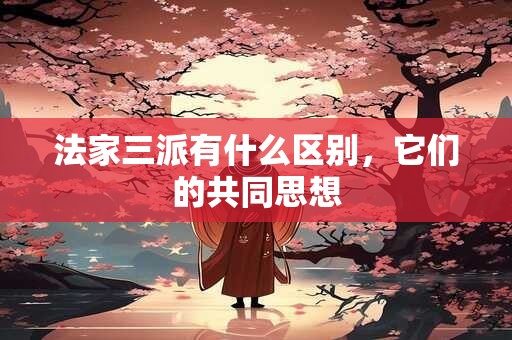 法家三派有什么区别，它们的共同思想