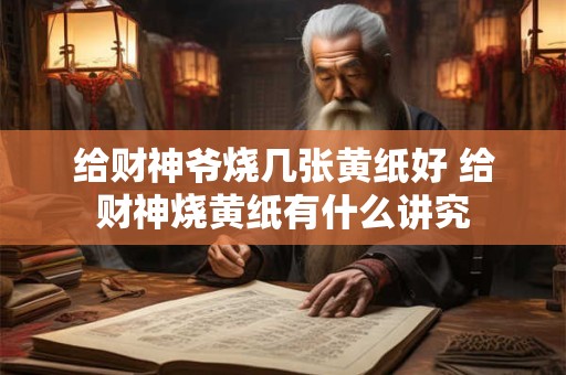 给财神爷烧几张黄纸好 给财神烧黄纸有什么讲究
