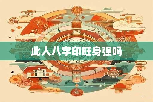 此人八字印旺身强吗