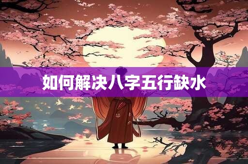 如何解决八字五行缺水