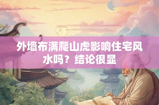外墙布满爬山虎影响住宅风水吗？结论很显