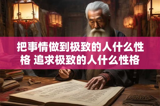 把事情做到极致的人什么性格 追求极致的人什么性格