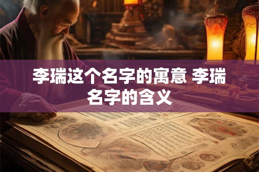 李瑞这个名字的寓意 李瑞名字的含义