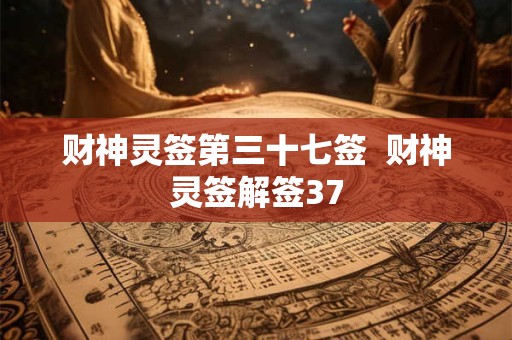 财神灵签第三十七签  财神灵签解签37