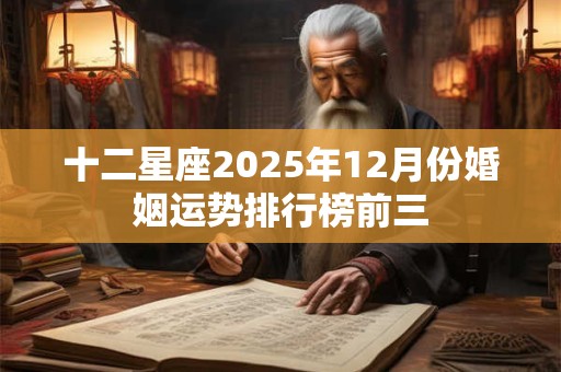 十二星座2025年12月份婚姻运势排行榜前三