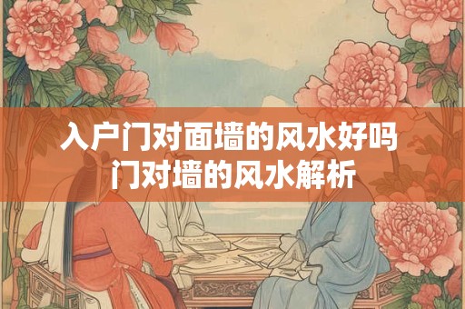 入户门对面墙的风水好吗 门对墙的风水解析