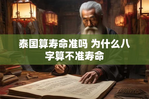 泰国算寿命准吗 为什么八字算不准寿命