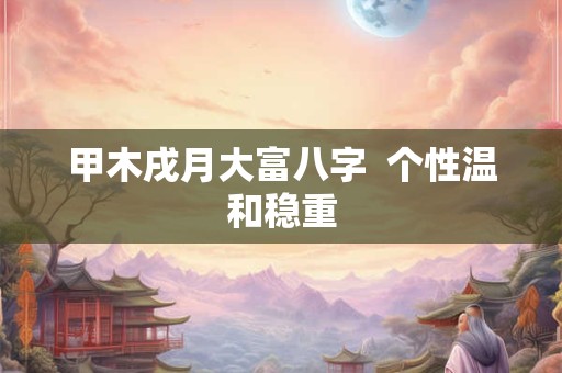 甲木戌月大富八字  个性温和稳重