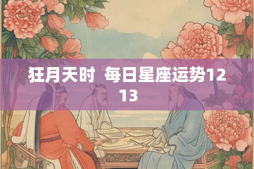 狂月天时  每日星座运势1213