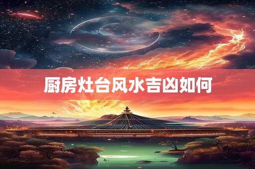 厨房灶台风水吉凶如何