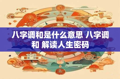 八字调和是什么意思 八字调和 解读人生密码