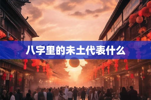 八字里的未土代表什么