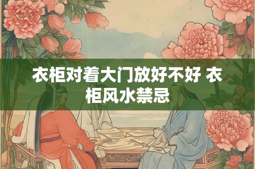 衣柜对着大门放好不好 衣柜风水禁忌