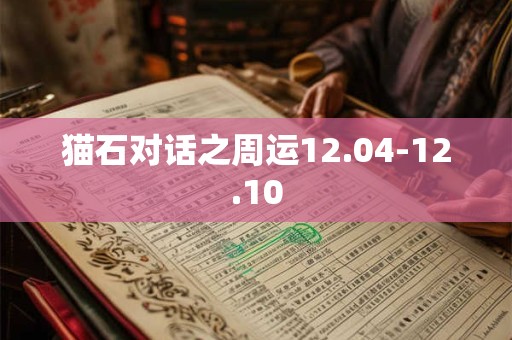 猫石对话之周运12.04-12.10