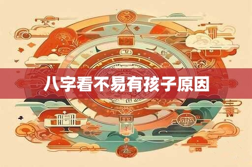八字看不易有孩子原因