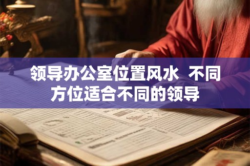 领导办公室位置风水  不同方位适合不同的领导