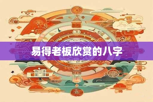 易得老板欣赏的八字