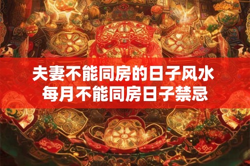 夫妻不能同房的日子风水 每月不能同房日子禁忌