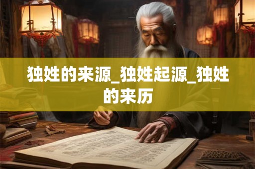 独姓的来源_独姓起源_独姓的来历