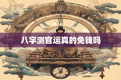 八字测官运真的免钱吗
