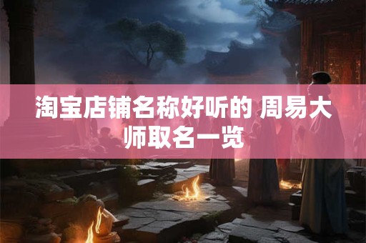 淘宝店铺名称好听的 周易大师取名一览