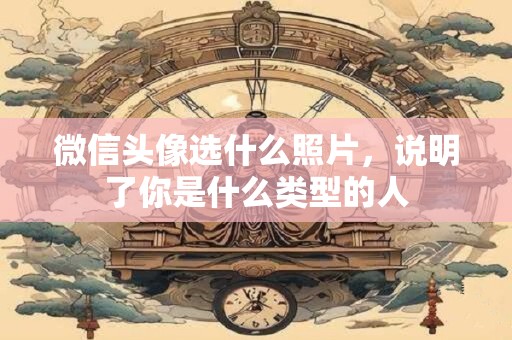 微信头像选什么照片，说明了你是什么类型的人
