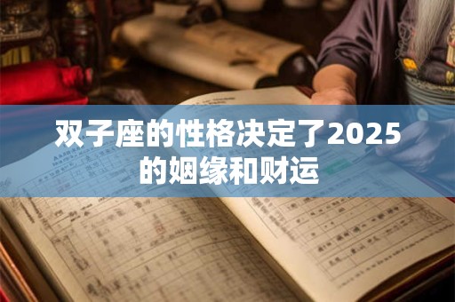 双子座的性格决定了2025的姻缘和财运