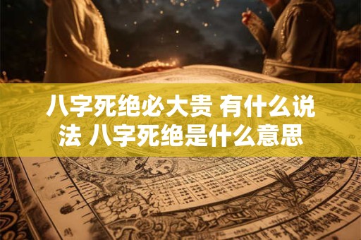 八字死绝必大贵 有什么说法 八字死绝是什么意思