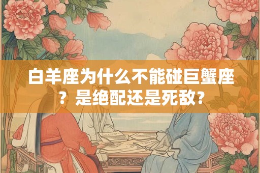 白羊座为什么不能碰巨蟹座？是绝配还是死敌？