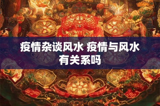 疫情杂谈风水 疫情与风水有关系吗