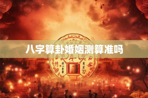 八字算卦婚姻测算准吗