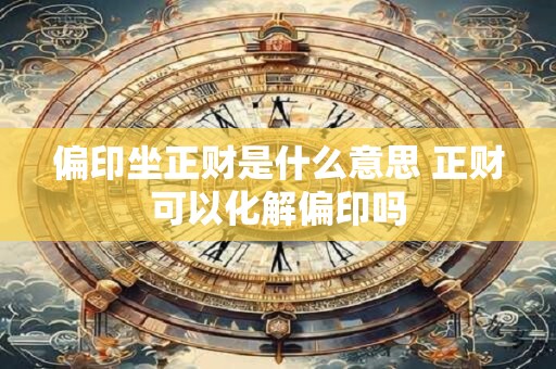 偏印坐正财是什么意思 正财可以化解偏印吗