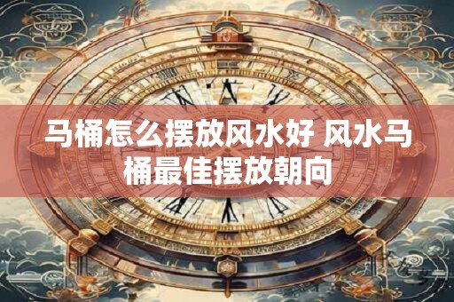 马桶怎么摆放风水好 风水马桶最佳摆放朝向