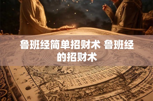 鲁班经简单招财术 鲁班经的招财术