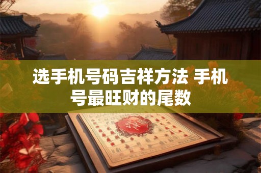 选手机号码吉祥方法 手机号最旺财的尾数