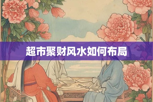 超市聚财风水如何布局