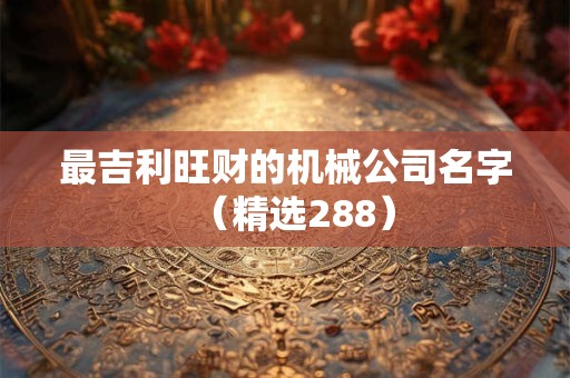 最吉利旺财的机械公司名字（精选288）