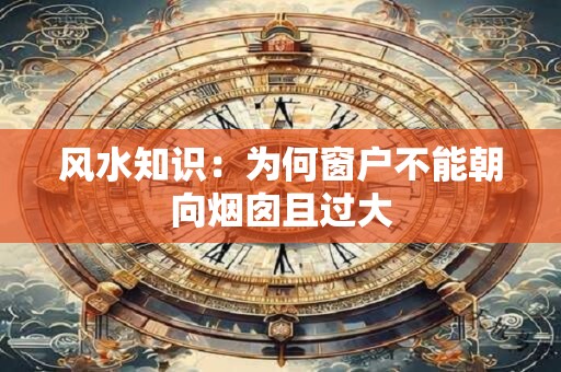 风水知识：为何窗户不能朝向烟囱且过大