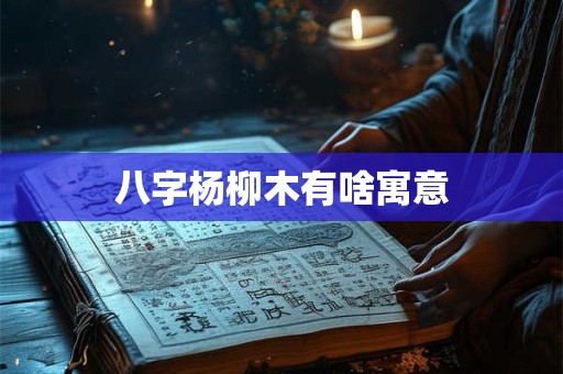 详细阅读:八字杨柳木有啥寓意 八字杨柳木有啥寓意