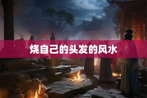 烧自己的头发的风水