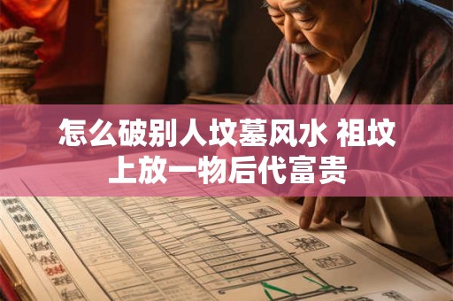 怎么破别人坟墓风水 祖坟上放一物后代富贵