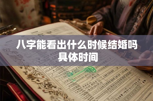 详细阅读:八字能看出什么时候结婚吗 具体时间 八字能看出什么时候结婚吗 具体时间