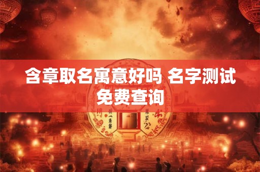 含章取名寓意好吗 名字测试免费查询