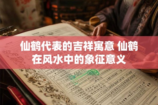 仙鹤代表的吉祥寓意 仙鹤在风水中的象征意义