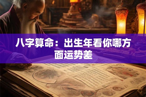 八字算命：出生年看你哪方面运势差