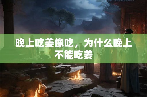 晚上吃姜像吃，为什么晚上不能吃姜