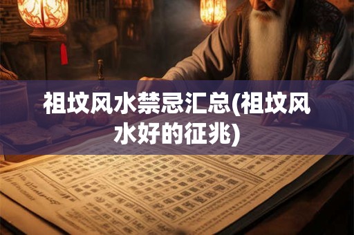 祖坟风水禁忌汇总(祖坟风水好的征兆)