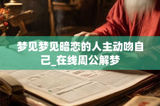 梦见梦见暗恋的人主动吻自己_在线周公解梦